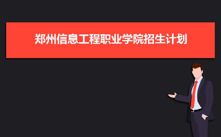 2025年郑州信息工程职业学院高考招生计划人数和专业代码查询 2025年郑州信息工程职业学院高考招生计划人数和专业代码查询