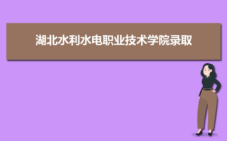 2025年湖北水利水电职业技术学院录取结果查询什么时候出来,录取通知书发放时间    
