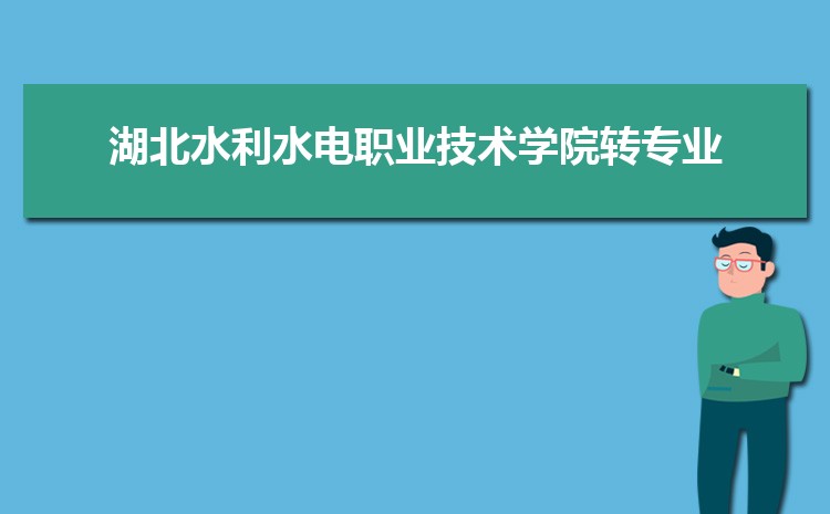 湖北水利水电职业技术学院新生转专业(申请条件和时间)