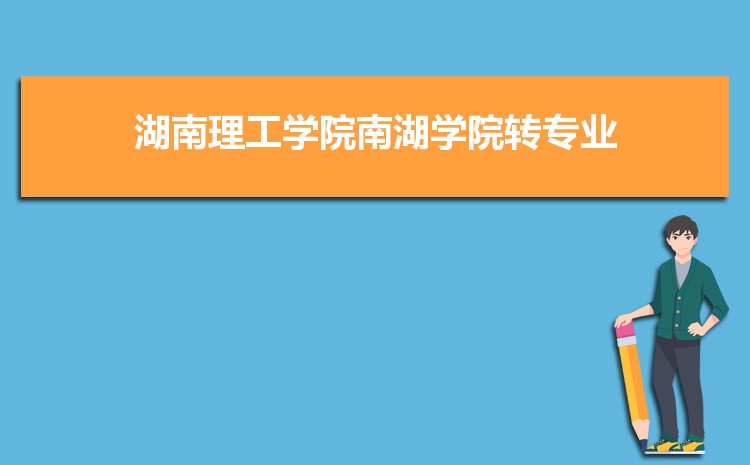 湖南理工学院南湖学院转专业要求申请难不难(什么时候转专业)    