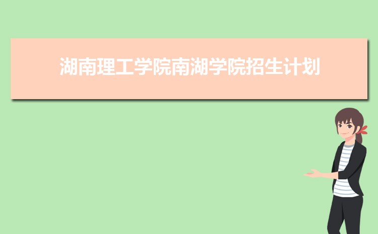 2025年湖南理工学院南湖学院高考招生计划人数和专业代码查询