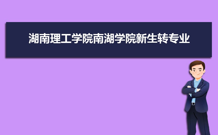 湖南理工学院南湖学院新生转专业(申请条件和时间)