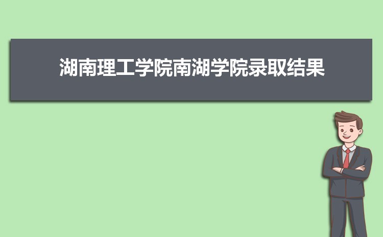 2025年湖南理工学院南湖学院录取结果查询什么时候出来,录取通知书发放时间     