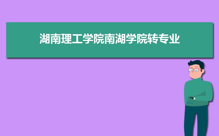 湖南理工学院南湖学院转专业要求申请难不难(什么时候转专业)    