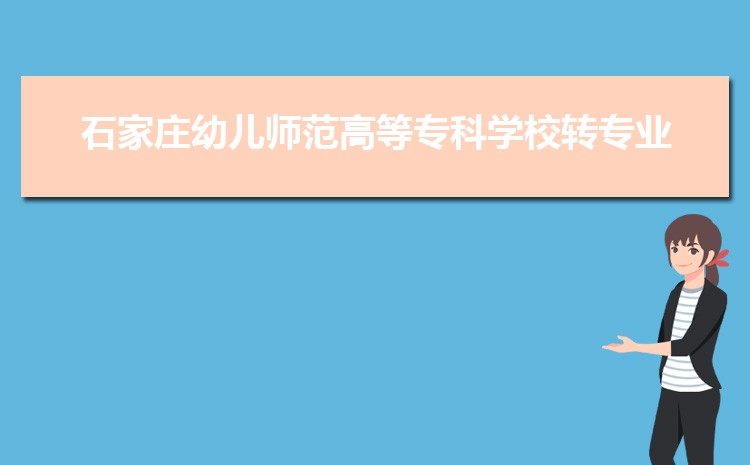 石家庄幼儿师范高等专科学校新生转专业(申请条件和时间)