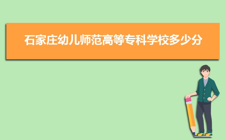 石家庄幼儿师范高等专科学校最好的专业是什么,2025石家庄幼儿师范高等专科学校特色王牌重点专业排名