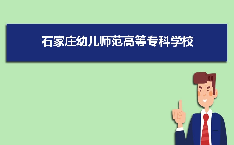 石家庄幼儿师范高等专科学校最好的专业是什么,2025石家庄幼儿师范高等专科学校特色王牌重点专业排名