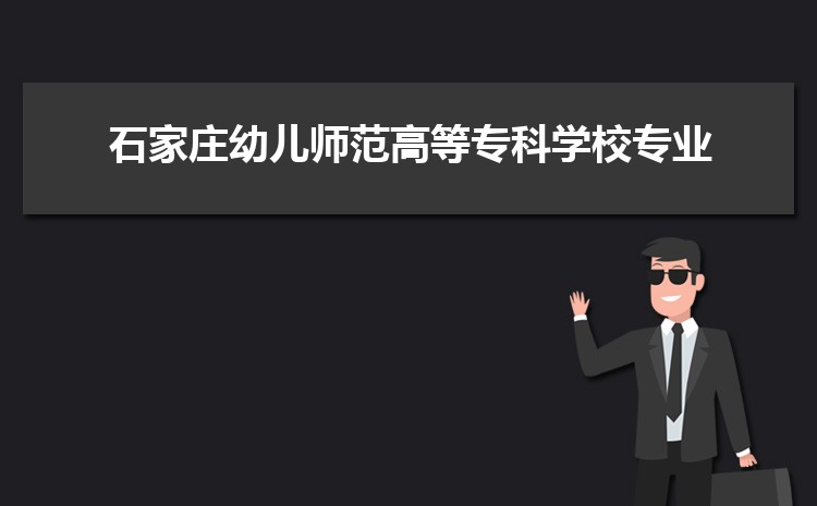 石家庄幼儿师范高等专科学校最好的专业是什么,2025石家庄幼儿师范高等专科学校特色王牌重点专业排名