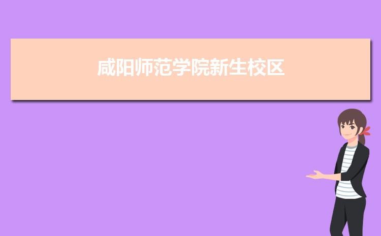 咸阳师范学院新生分配在哪个校区(总共几个校区)