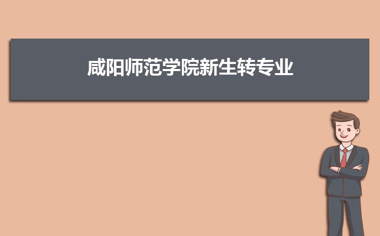 咸阳师范学院新生转专业(申请条件和时间)